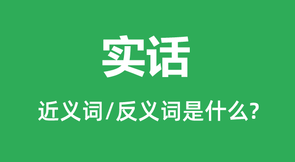 实话的近义词和反义词是什么,实话是什么意思