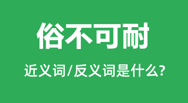 俗不可耐的近义词和反义词是什么,俗不可耐是什么意思