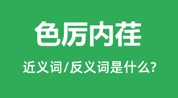 色厉内荏的近义词和反义词是什么,色厉内荏是什么意思