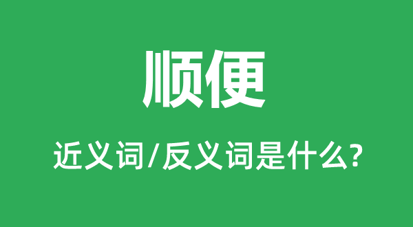 顺便的近义词和反义词是什么,顺便是什么意思