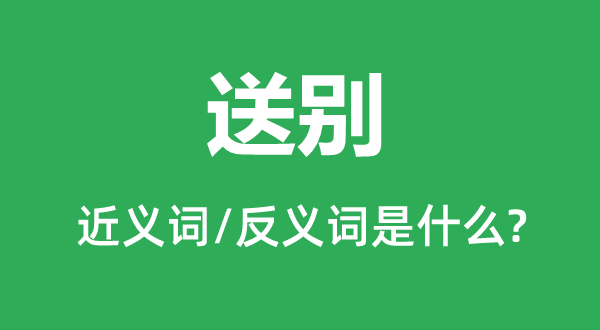 送别的近义词和反义词是什么,送别是什么意思