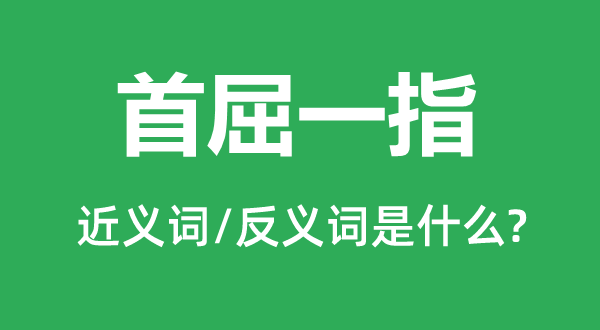 首屈一指的近义词和反义词是什么,首屈一指是什么意思