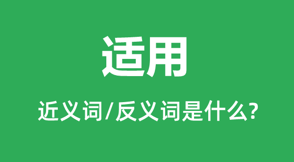 适用的近义词和反义词是什么,适用是什么意思