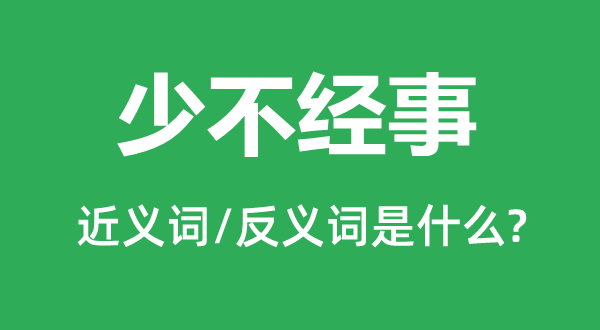 少不经事的近义词和反义词是什么,少不经事是什么意思