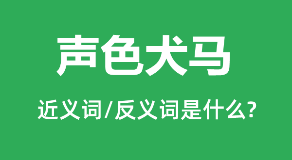 声色犬马的近义词和反义词是什么,声色犬马是什么意思