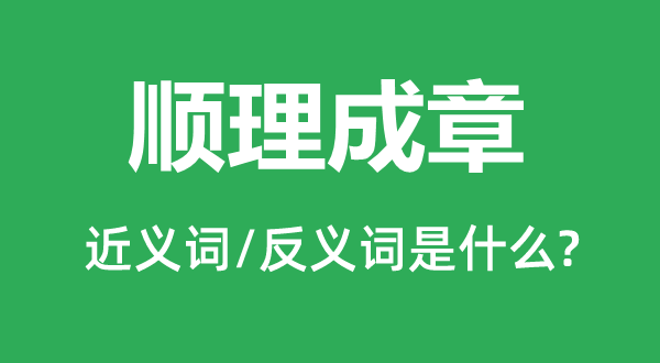 顺理成章的近义词和反义词是什么,顺理成章是什么意思