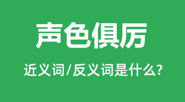 声色俱厉的近义词和反义词是什么,声色俱厉是什么意思