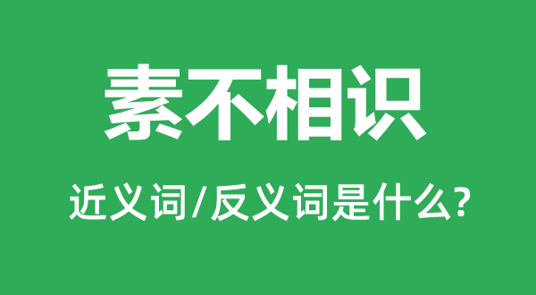 素不相识的近义词和反义词是什么,素不相识是什么意思