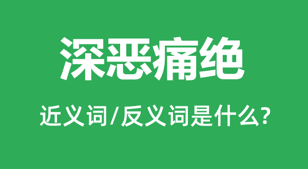 深恶痛绝的近义词和反义词是什么,深恶痛绝是什么意思