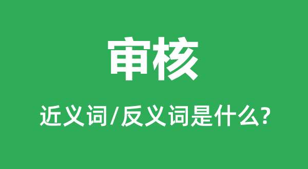 审核的近义词和反义词是什么,审核是什么意思