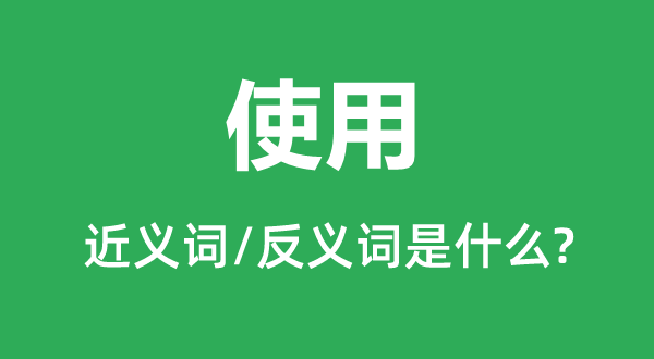 使用的近义词和反义词是什么,使用是什么意思