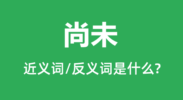 尚未的近义词和反义词是什么,尚未是什么意思