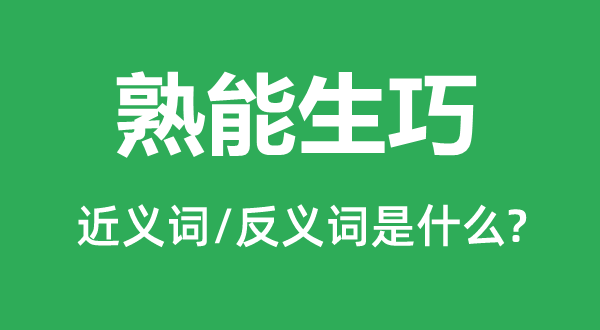 熟能生巧的近义词和反义词是什么,熟能生巧是什么意思