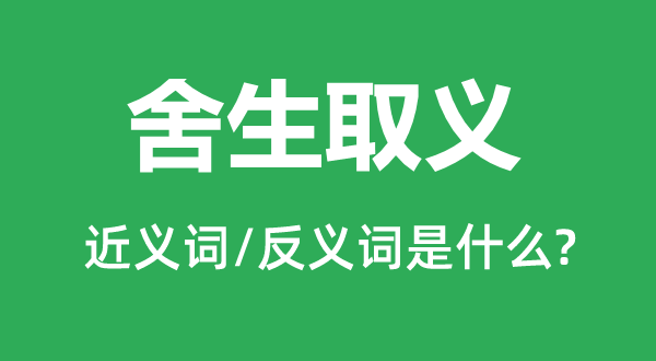 舍生取义的近义词和反义词是什么,舍生取义是什么意思