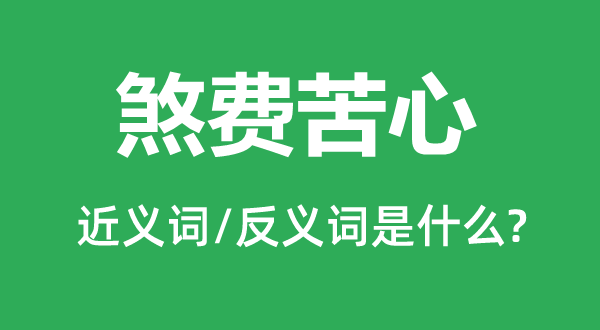 煞费苦心的近义词和反义词是什么,煞费苦心是什么意思