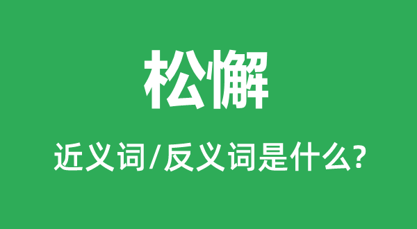 松懈的近义词和反义词是什么,松懈是什么意思