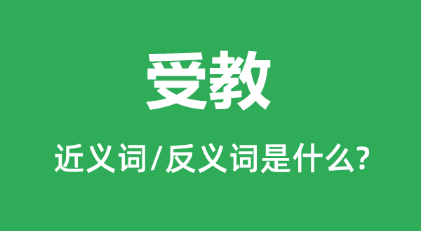 受教的近义词和反义词是什么,受教是什么意思