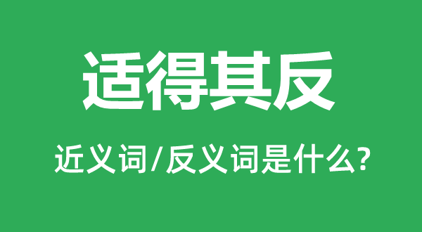 适得其反的近义词和反义词是什么,适得其反是什么意思