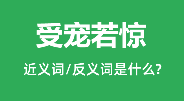 受宠若惊的近义词和反义词是什么,受宠若惊是什么意思