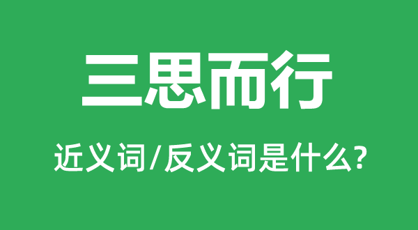 三思而行的近义词和反义词是什么,三思而行是什么意思