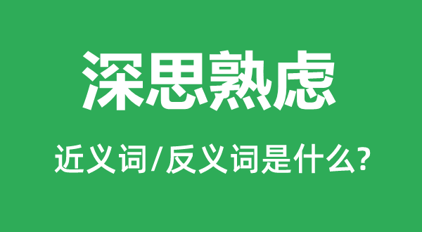 深思熟虑的近义词和反义词是什么,深思熟虑是什么意思