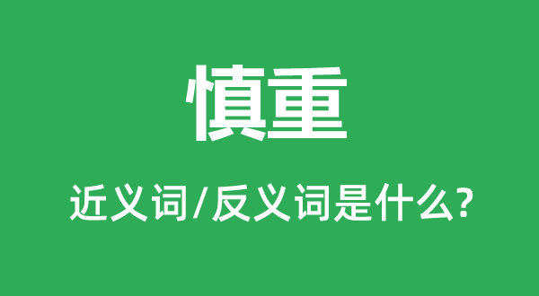 慎重的近义词和反义词是什么,慎重是什么意思