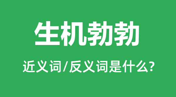 生机勃勃的近义词和反义词是什么,生机勃勃是什么意思