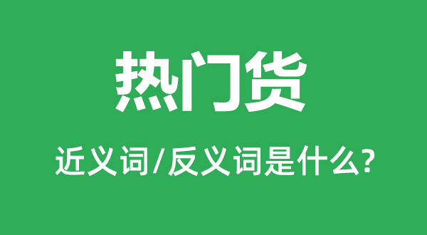 热门货的近义词和反义词是什么,热门货是什么意思