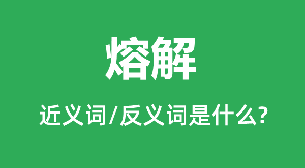 熔解的近义词和反义词是什么,熔解是什么意思