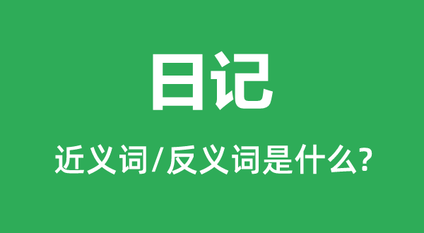 日记的近义词和反义词是什么,日记是什么意思