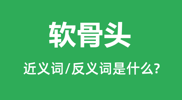 软骨头的近义词和反义词是什么,软骨头是什么意思