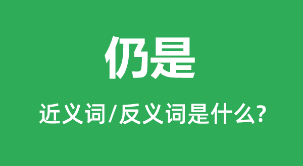 仍是的近义词和反义词是什么,仍是是什么意思