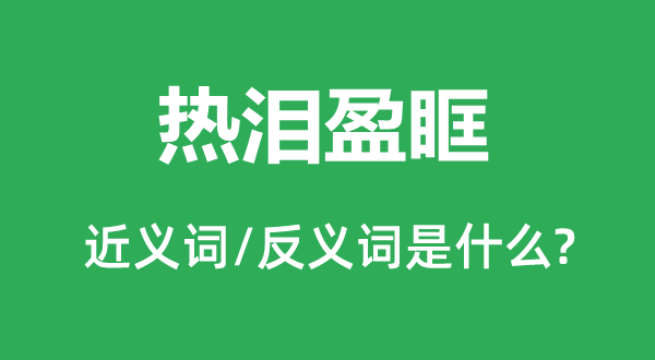 热泪盈眶的近义词和反义词是什么,热泪盈眶是什么意思