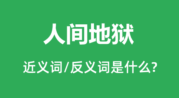 人间地狱的近义词和反义词是什么,人间地狱是什么意思