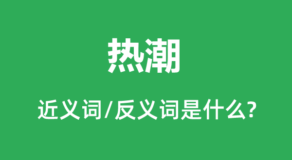 热潮的近义词和反义词是什么,热潮是什么意思