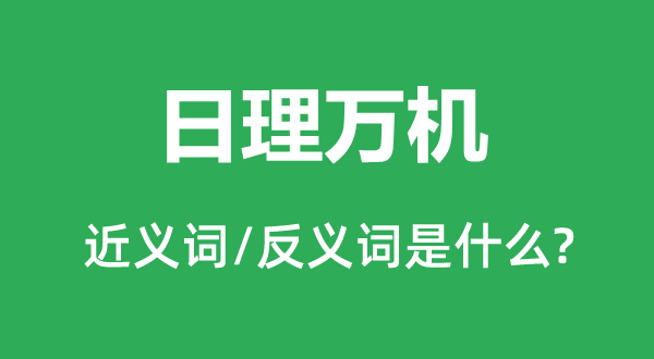 日理万机的近义词和反义词是什么,日理万机是什么意思