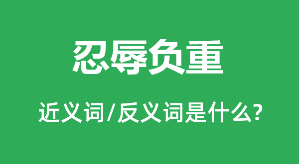 忍辱负重的近义词和反义词是什么,忍辱负重是什么意思