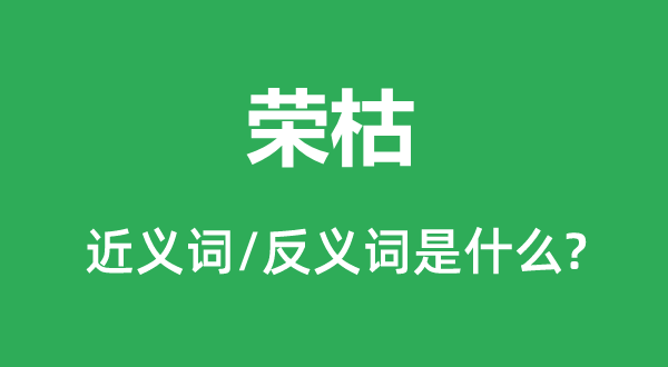 荣枯的近义词和反义词是什么,荣枯是什么意思