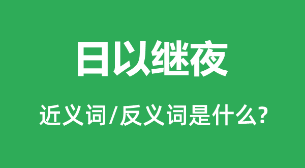 日以继夜的近义词和反义词是什么,日以继夜是什么意思