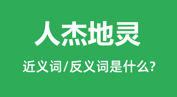 人杰地灵的近义词和反义词是什么,人杰地灵是什么意思