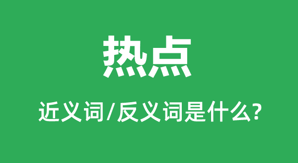 热点的近义词和反义词是什么,热点是什么意思