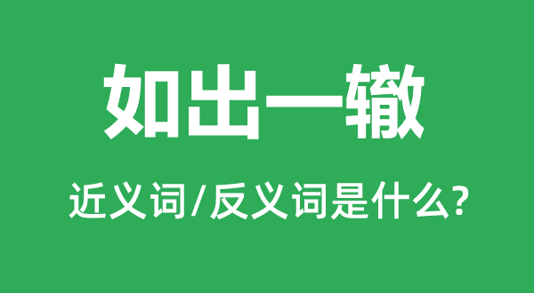 如出一辙的近义词和反义词是什么,如出一辙是什么意思