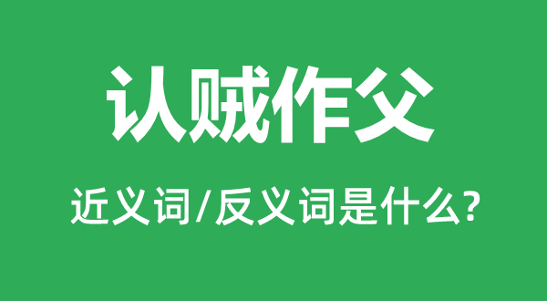 认贼作父的近义词和反义词是什么,认贼作父是什么意思