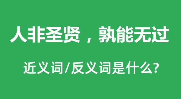 人非圣贤，孰能无过的近义词和反义词是什么,人非圣贤，孰能无过是什么意思