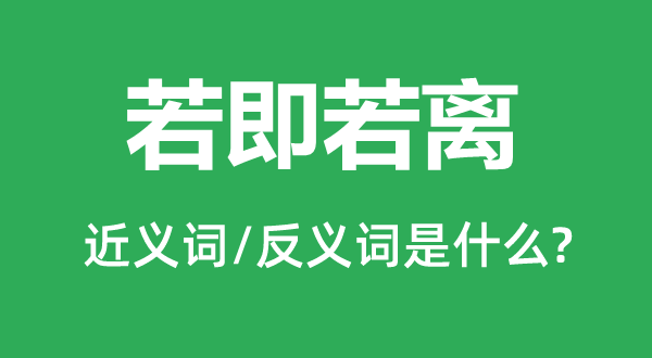 若即若离的近义词和反义词是什么,若即若离是什么意思