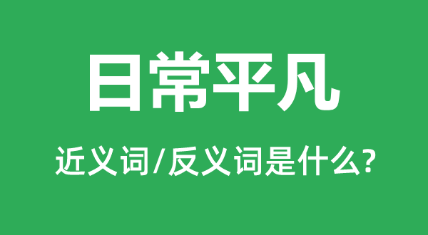 日常平凡的近义词和反义词是什么,日常平凡是什么意思