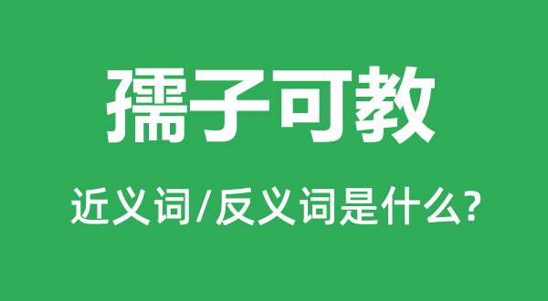 孺子可教的近义词和反义词是什么,孺子可教是什么意思