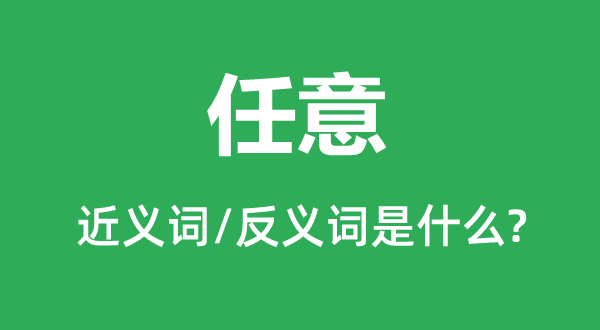 任意的近义词和反义词是什么,任意是什么意思