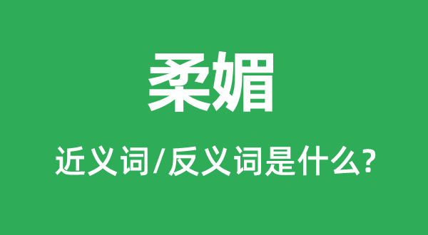 柔媚的近义词和反义词是什么,柔媚是什么意思