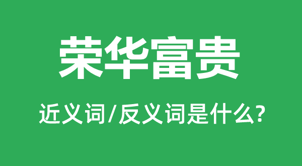 荣华富贵的近义词和反义词是什么,荣华富贵是什么意思